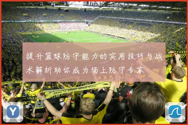 提升篮球防守能力的实用技巧与战术解析助你成为场上防守专家