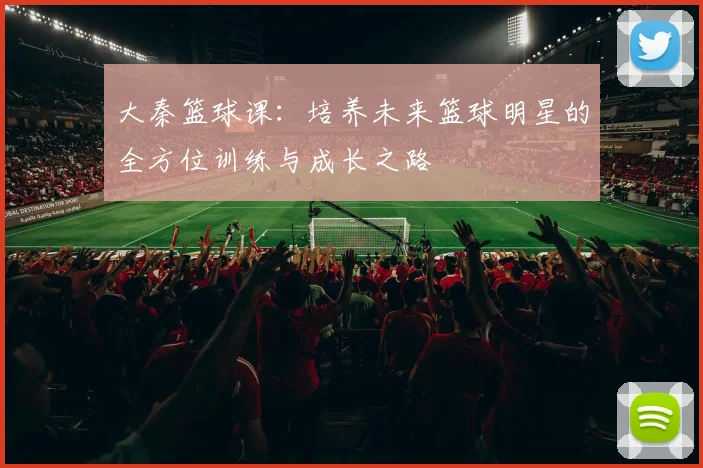 大秦篮球课：培养未来篮球明星的全方位训练与成长之路