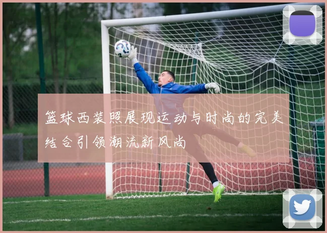 篮球西装照展现运动与时尚的完美结合引领潮流新风尚