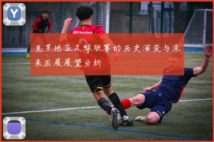 克罗地亚足球联赛的历史演变与未来发展展望分析
