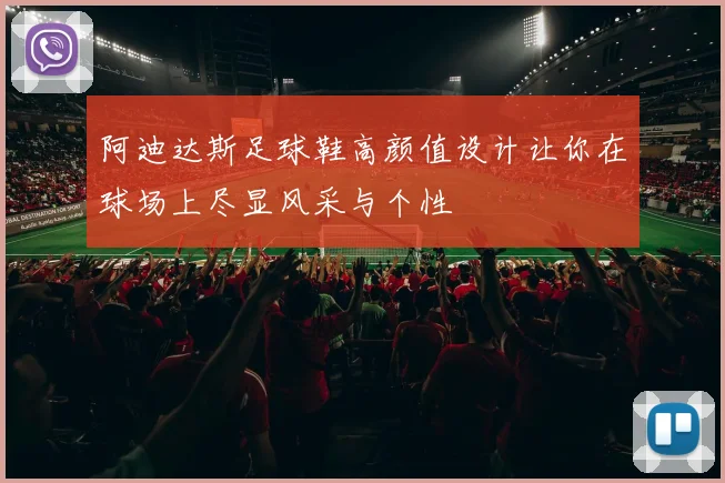 阿迪达斯足球鞋高颜值设计让你在球场上尽显风采与个性