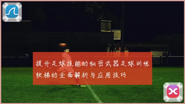 提升足球技能的秘密武器足球训练软梯的全面解析与应用技巧