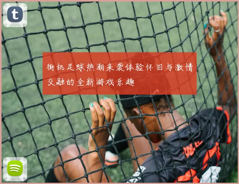 街机足球热潮来袭体验怀旧与激情交融的全新游戏乐趣