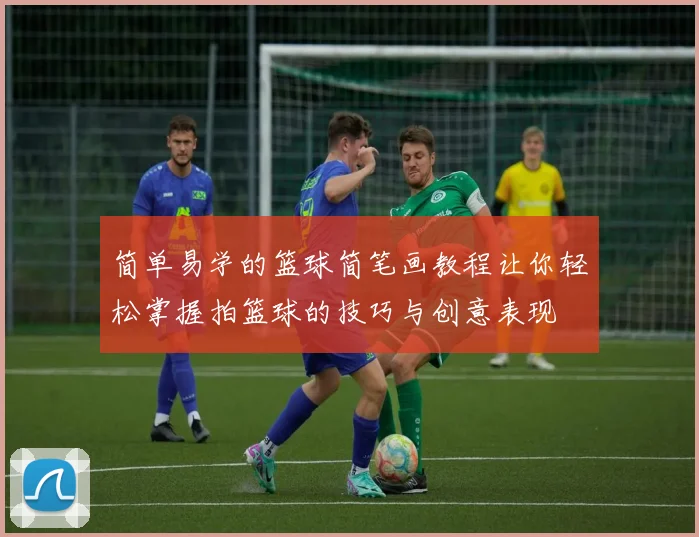 简单易学的篮球简笔画教程让你轻松掌握拍篮球的技巧与创意表现